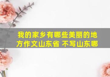 我的家乡有哪些美丽的地方作文山东省 不写山东哪